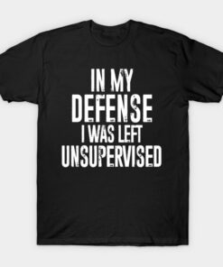 In my defense, I was left unsupervised T-Shirt