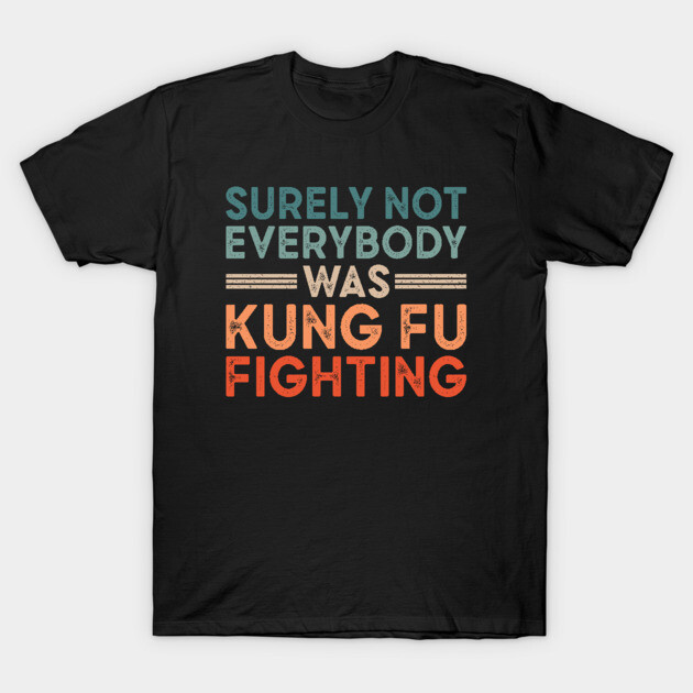 Surely Not Everybody Was Kung Fu Fighting T-Shirt